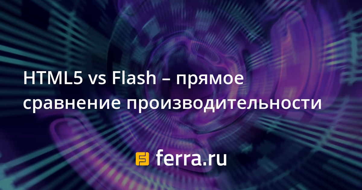HTML5 vs Flash – прямое сравнение производительности — Ferra.ru
