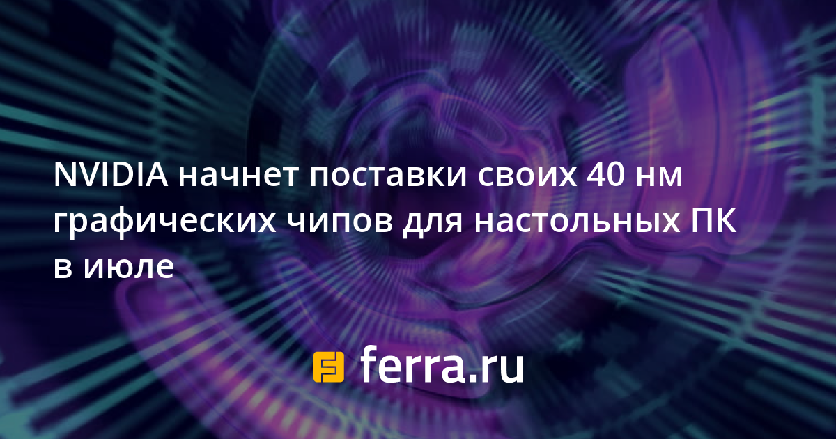 NVIDIA начнет поставки своих 40 нм графических чипов для настольных ПК