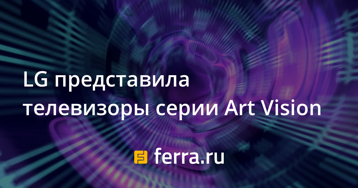 LG представила телевизоры серии Art Vision — Ferra.ru