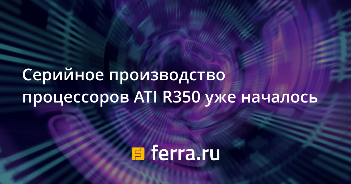 Серийное производство процессоров ATI R350 уже началось — Ferra.ru