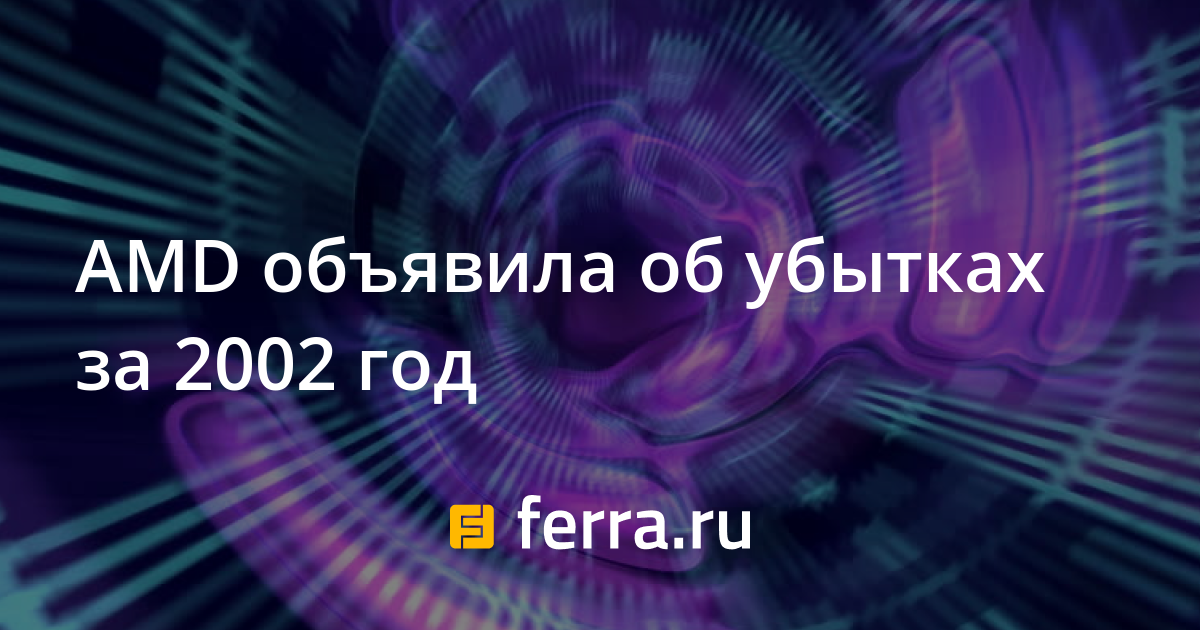 AMD объявила об убытках за 2002 год — Ferra.ru