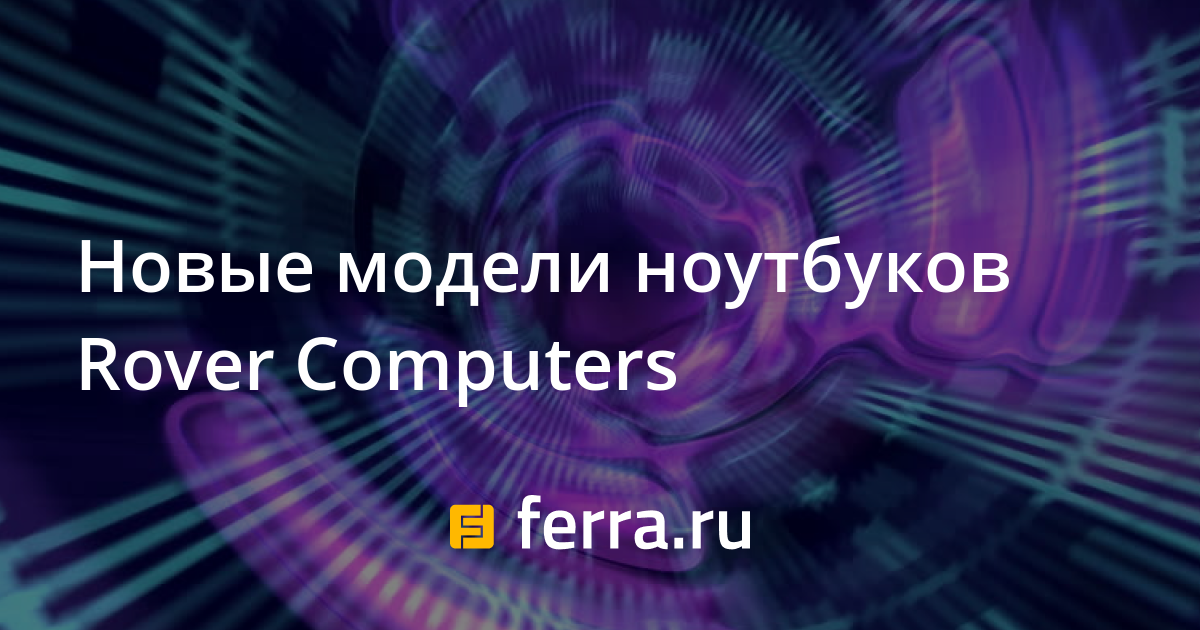 Новые модели ноутбуков Rover Computers — Ferra.ru