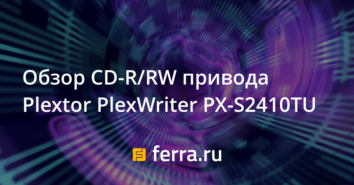 Обзор CD-R/RW привода Plextor PlexWriter PX-S2410TU — Ferra.ru