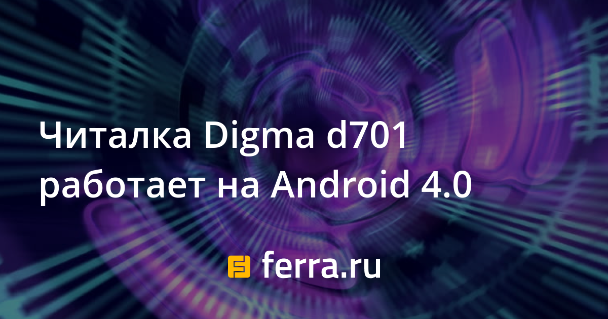 Читалка Digma d701 работает на Android 4.0 — Ferra.ru