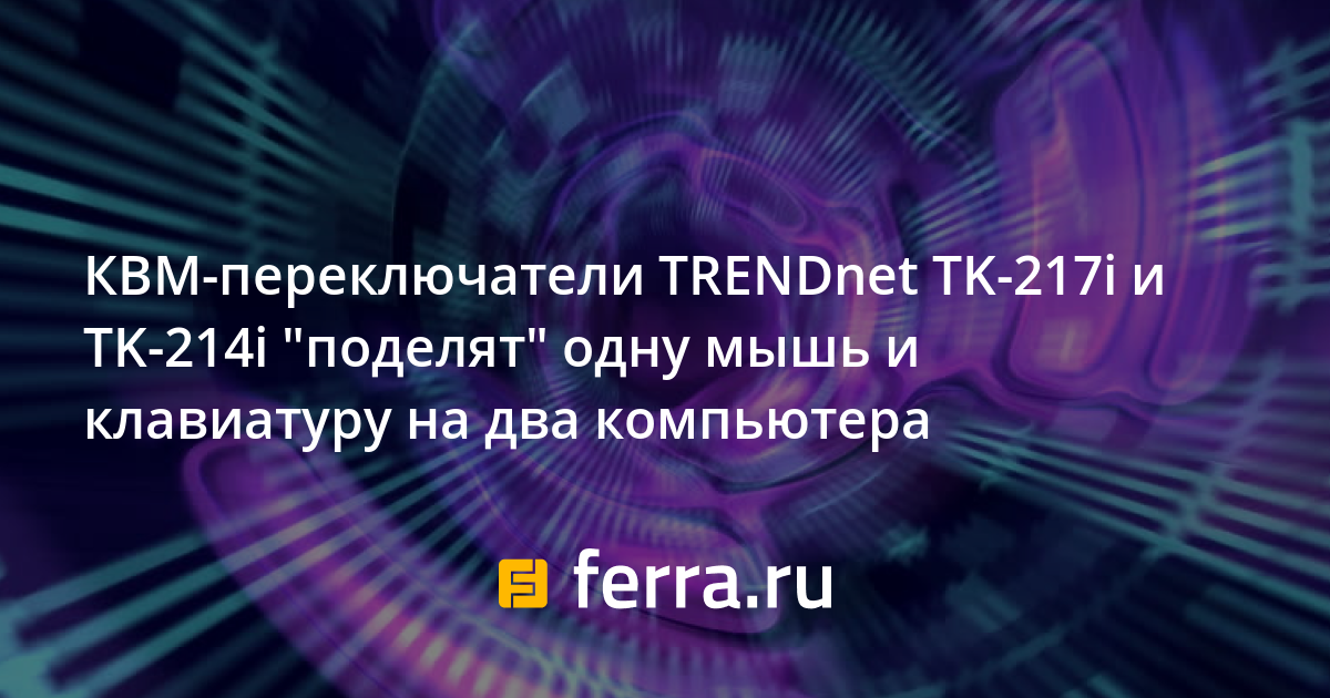 КВМ-переключатели TRENDnet TK-217i и TK-214i "поделят" одну мышь и ...