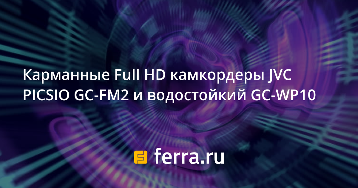 Карманные Full HD камкордеры JVC PICSIO GC-FM2 и водостойкий GC-WP10 ...