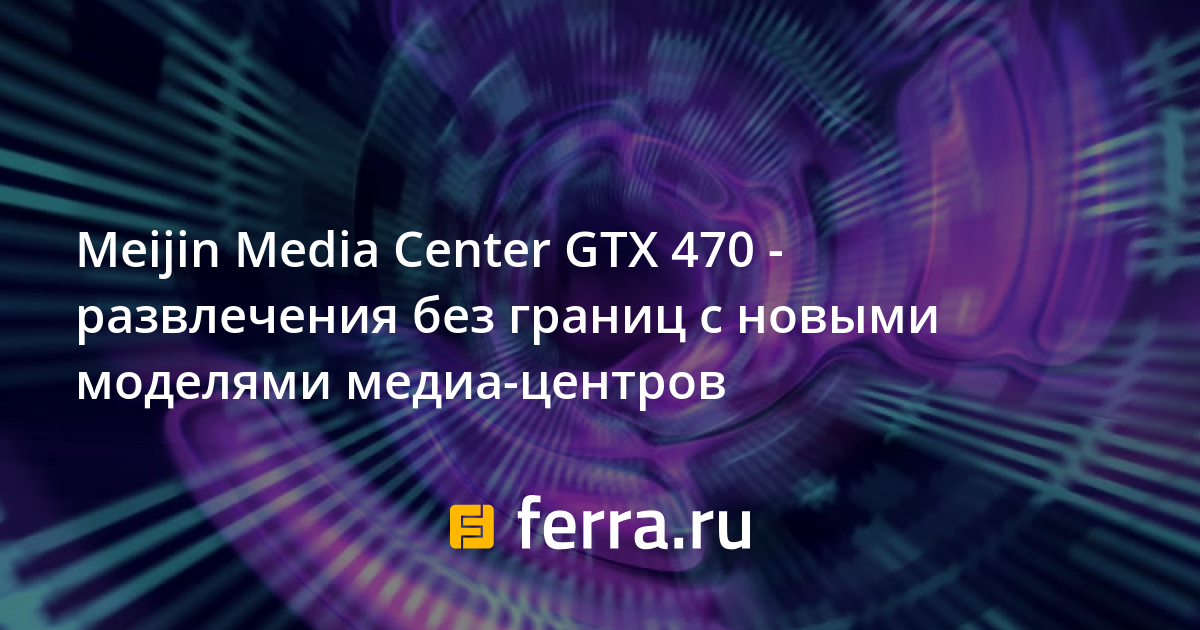 Meijin Media Center GTX 470 - развлечения без границ с новыми моделями ...