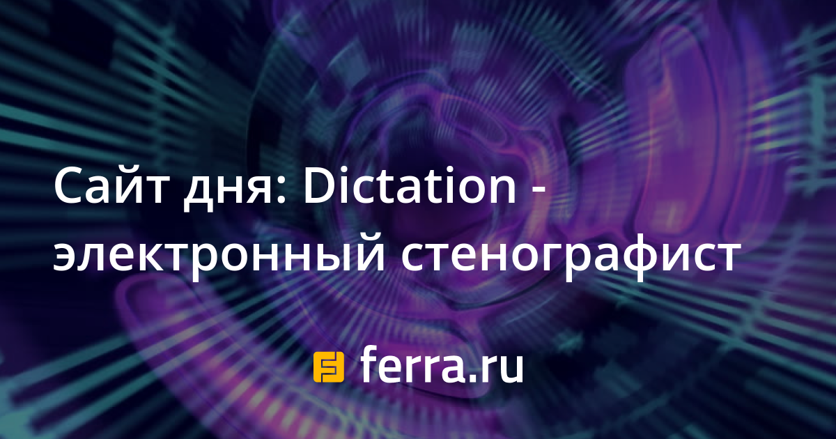 Сайт дня: Dictation - электронный стенографист — Ferra.ru