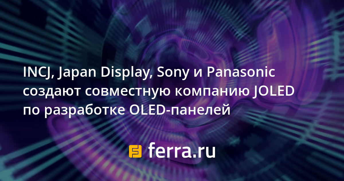 INCJ, Japan Display, Sony и Panasonic создают совместную компанию JOLED