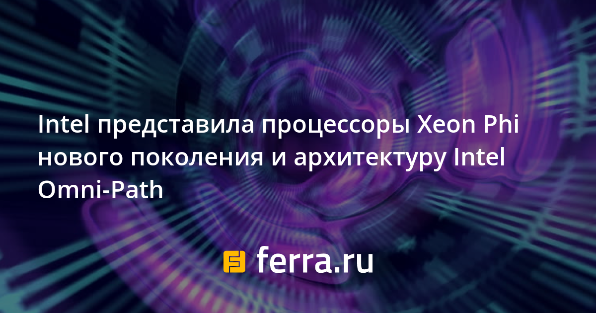 Intel представила процессоры Xeon Phi нового поколения и архитектуру