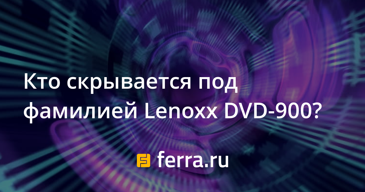 Кто скрывается под фамилией Lenoxx DVD-900? — Ferra.ru