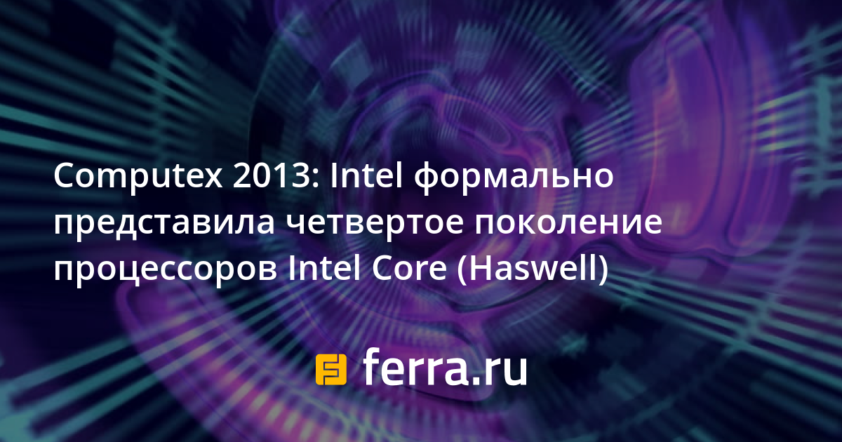 Intel 2013 Computex 2013: Intel формально представила четвертое поколение ...