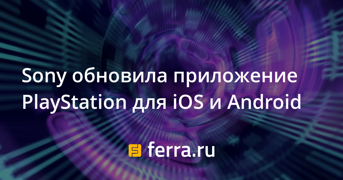 Sony обновила приложение PlayStation для iOS и Android — Ferra.ru