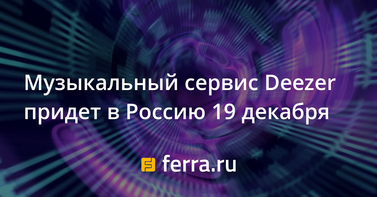Музыкальный сервис Deezer придет в Россию 19 декабря — Ferra.ru