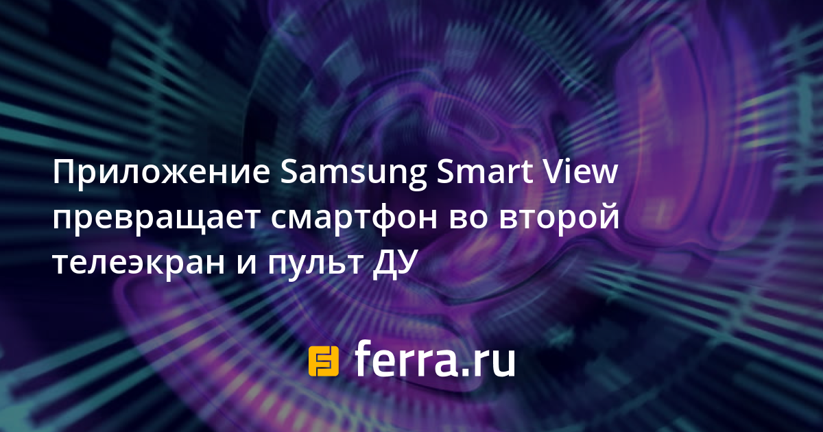 Приложение Samsung Smart View превращает смартфон во второй телеэкран и